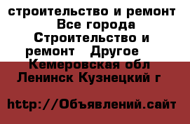 строительство и ремонт - Все города Строительство и ремонт » Другое   . Кемеровская обл.,Ленинск-Кузнецкий г.